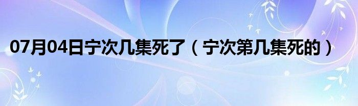 07月04日宁次几集死了（宁次第几集死的）