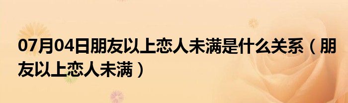 07月04日朋友以上恋人未满是什么关系（朋友以上恋人未满）