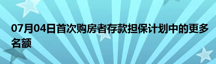 07月04日首次购房者存款担保计划中的更多名额