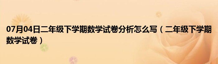 07月04日二年级下学期数学试卷分析怎么写（二年级下学期数学试卷）