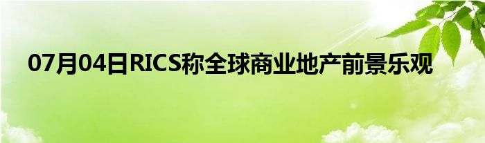 07月04日RICS称全球商业地产前景乐观