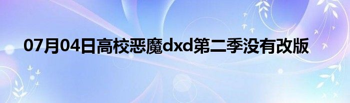 07月04日高校恶魔dxd第二季没有改版