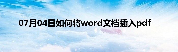 07月04日如何将word文档插入pdf