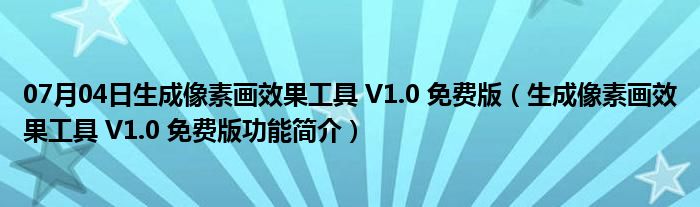 07月04日生成像素画效果工具 V1.0 免费版（生成像素画效果工具 V1.0 免费版功能简介）