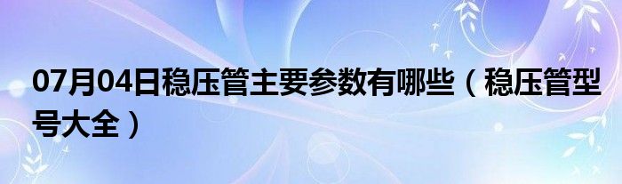 07月04日稳压管主要参数有哪些（稳压管型号大全）