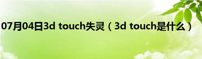 07月04日3d touch失灵（3d touch是什么）