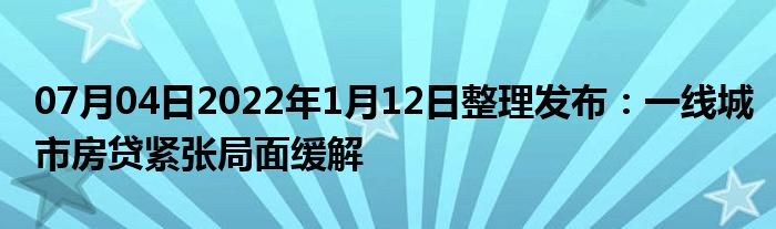 07月04日2022年1月12日整理发布：一线城市房贷紧张局面缓解