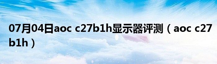 07月04日aoc c27b1h显示器评测（aoc c27b1h）