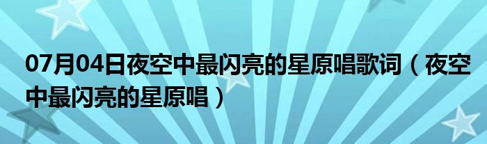 07月04日夜空中最闪亮的星原唱歌词（夜空中最闪亮的星原唱）