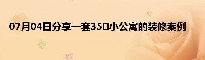 07月04日分享一套35㎡小公寓的装修案例