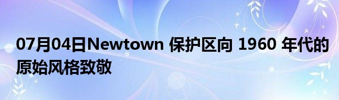 07月04日Newtown 保护区向 1960 年代的原始风格致敬