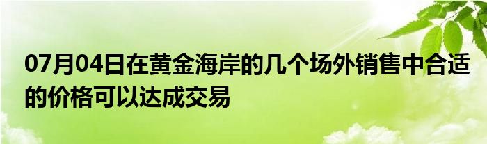 07月04日在黄金海岸的几个场外销售中合适的价格可以达成交易