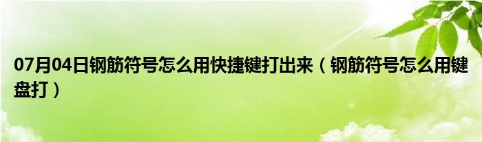 07月04日钢筋符号怎么用快捷键打出来（钢筋符号怎么用键盘打）