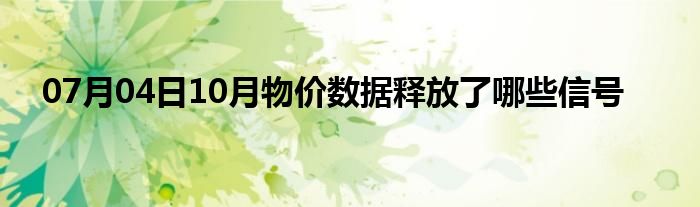 07月04日10月物价数据释放了哪些信号