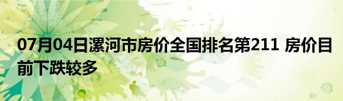 07月04日漯河市房价全国排名第211 房价目前下跌较多