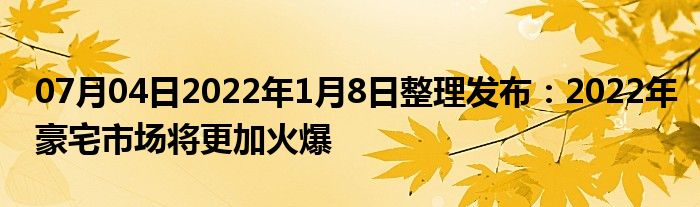 07月04日2022年1月8日整理发布：2022年豪宅市场将更加火爆