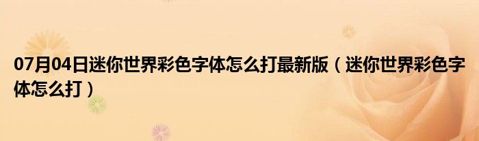 07月04日迷你世界彩色字体怎么打最新版（迷你世界彩色字体怎么打）