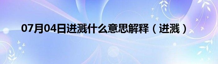 07月04日迸溅什么意思解释（迸溅）