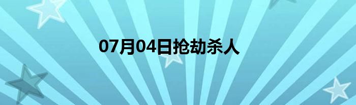 07月04日抢劫杀人