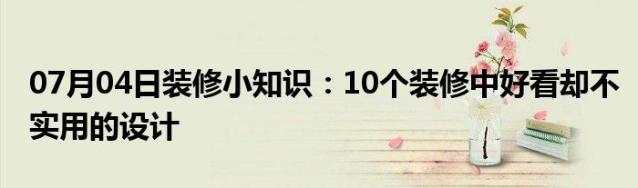 07月04日装修小知识：10个装修中好看却不实用的设计