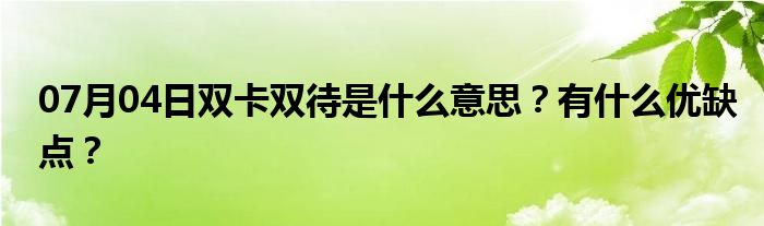 07月04日双卡双待是什么意思？有什么优缺点？