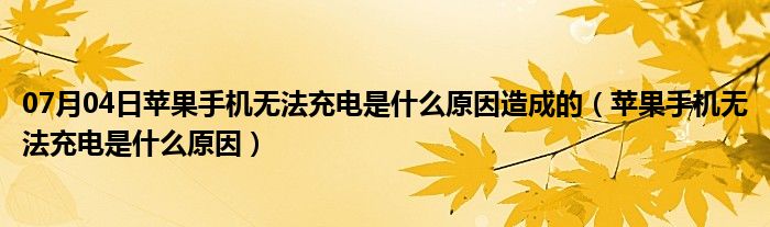 07月04日苹果手机无法充电是什么原因造成的（苹果手机无法充电是什么原因）