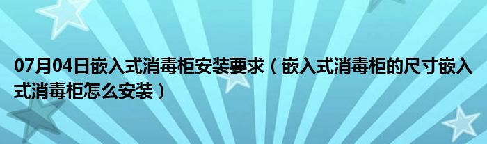 07月04日嵌入式消毒柜安装要求（嵌入式消毒柜的尺寸嵌入式消毒柜怎么安装）