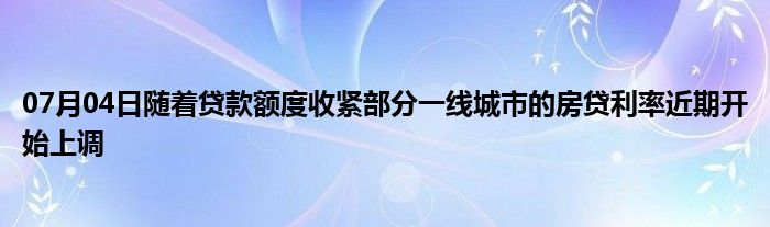 07月04日随着贷款额度收紧部分一线城市的房贷利率近期开始上调