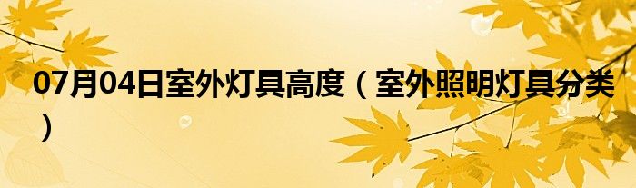 07月04日室外灯具高度（室外照明灯具分类）