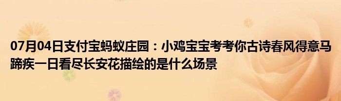 07月04日支付宝蚂蚁庄园：小鸡宝宝考考你古诗春风得意马蹄疾一日看尽长安花描绘的是什么场景