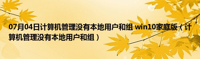 07月04日计算机管理没有本地用户和组 win10家庭版（计算机管理没有本地用户和组）