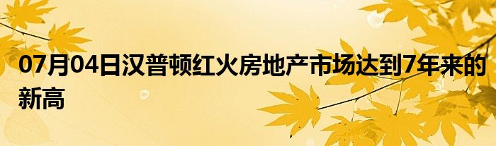 07月04日汉普顿红火房地产市场达到7年来的新高