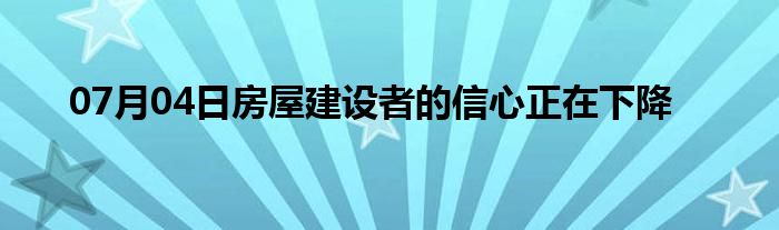 07月04日房屋建设者的信心正在下降