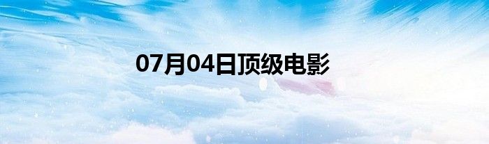 07月04日顶级电影