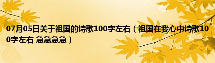 07月05日关于祖国的诗歌100字左右（祖国在我心中诗歌100字左右 急急急急）