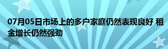 07月05日市场上的多户家庭仍然表现良好 租金增长仍然强劲