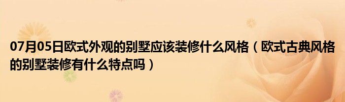 07月05日欧式外观的别墅应该装修什么风格（欧式古典风格的别墅装修有什么特点吗）