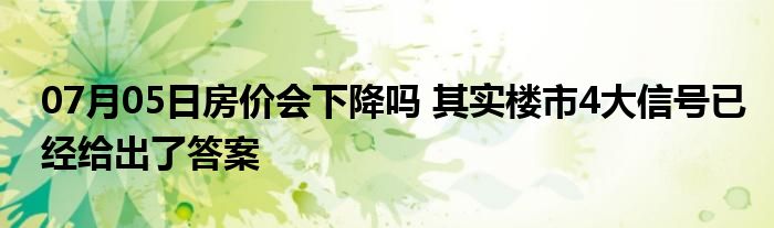 07月05日房价会下降吗 其实楼市4大信号已经给出了答案