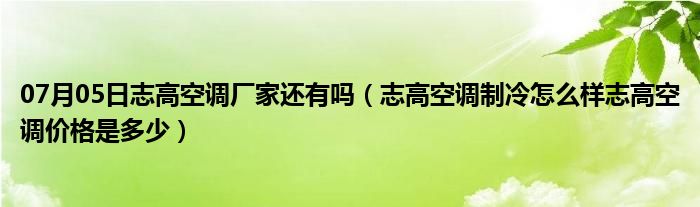 07月05日志高空调厂家还有吗（志高空调制冷怎么样志高空调价格是多少）