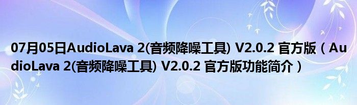 07月05日AudioLava 2(音频降噪工具) V2.0.2 官方版（AudioLava 2(音频降噪工具) V2.0.2 官方版功能简介）