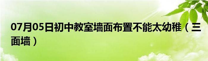 07月05日初中教室墙面布置不能太幼稚（三面墙）