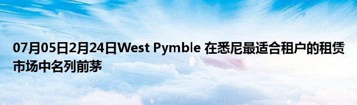 07月05日2月24日West Pymble 在悉尼最适合租户的租赁市场中名列前茅