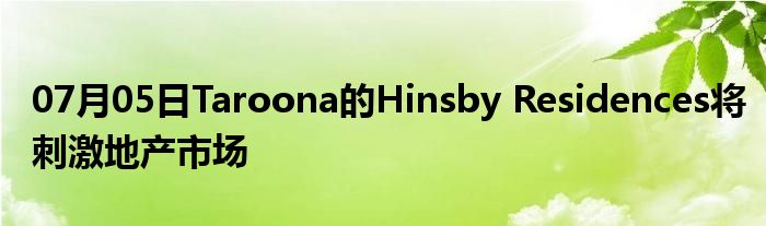 07月05日Taroona的Hinsby Residences将刺激地产市场