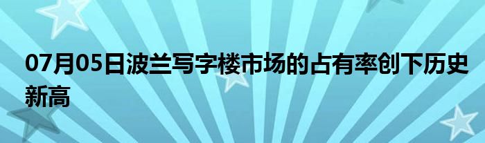 07月05日波兰写字楼市场的占有率创下历史新高