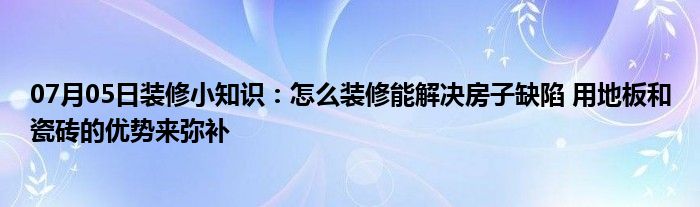 07月05日装修小知识：怎么装修能解决房子缺陷 用地板和瓷砖的优势来弥补