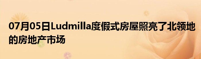 07月05日Ludmilla度假式房屋照亮了北领地的房地产市场