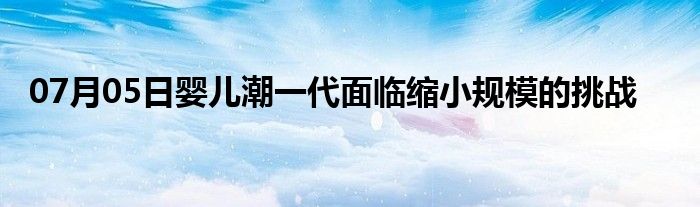 07月05日婴儿潮一代面临缩小规模的挑战