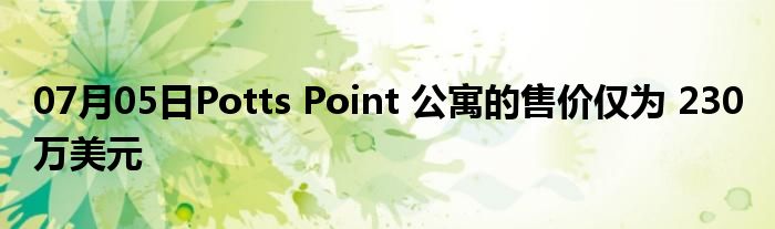 07月05日Potts Point 公寓的售价仅为 230 万美元