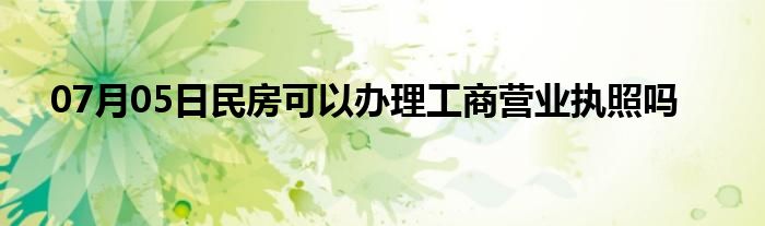 07月05日民房可以办理工商营业执照吗