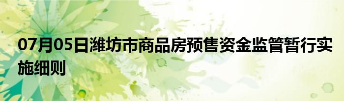 07月05日潍坊市商品房预售资金监管暂行实施细则